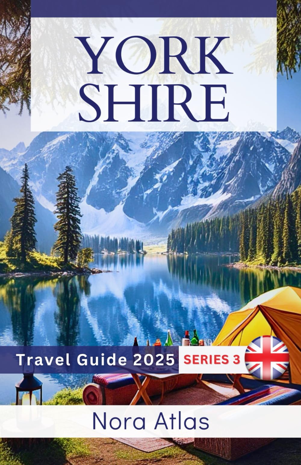 Yorkshire Travel Guide 2025 (series 3): Camping & Outdoor Accommodation: Stay Under the Stars, Explore Nature in the Yorkshire Dales and Moors, and Discover Unique Outdoor Stays