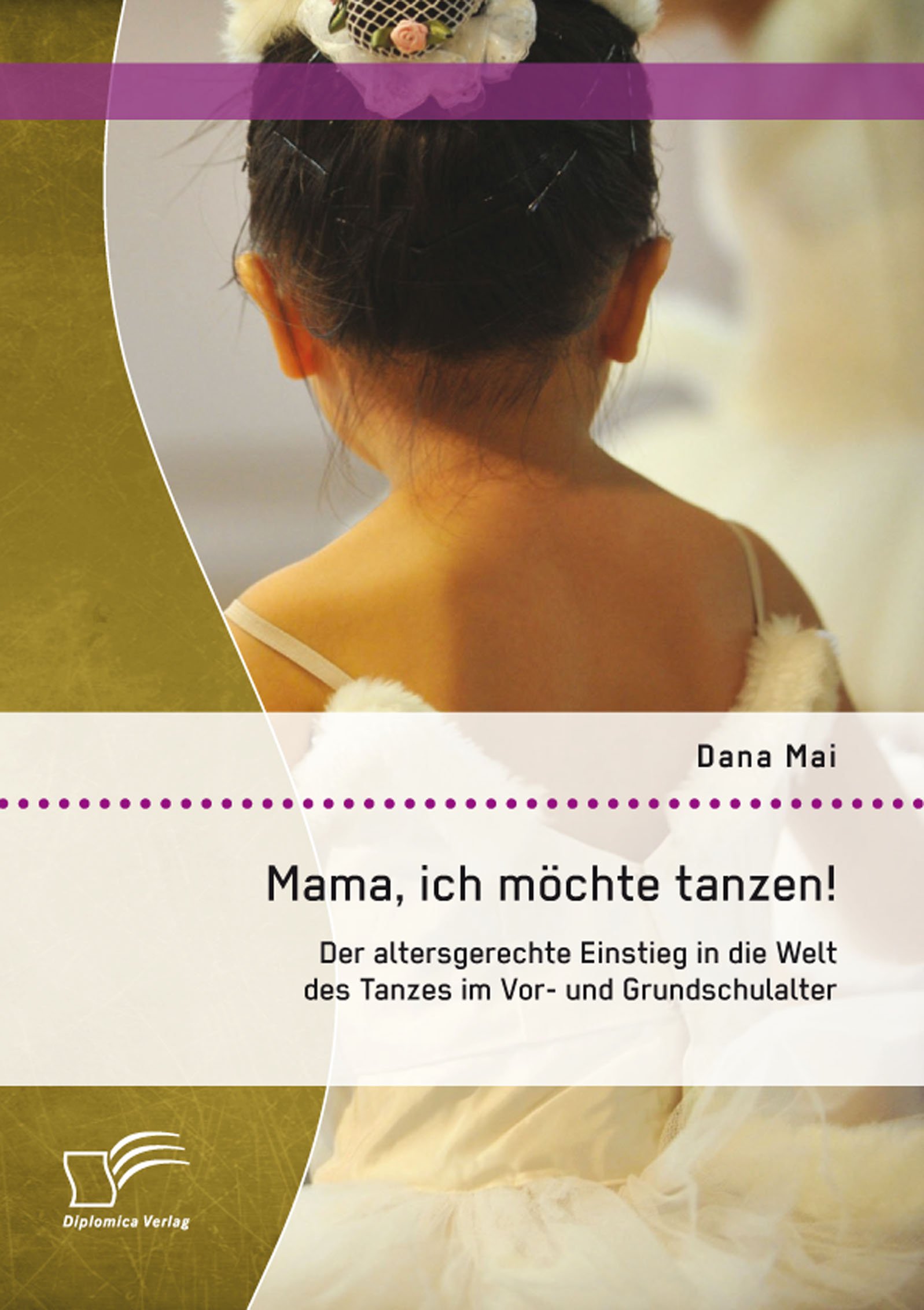 Mama, ich möchte tanzen! Der altersgerechte Einstieg in die Welt des Tanzes im Vor- und Grundschulalter (German Edition)