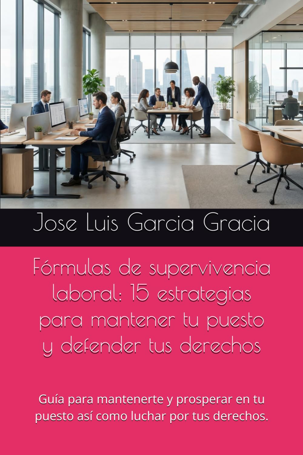 Fórmulas de supervivencia laboral: 15 estrategias para mantener tu puesto y defender tus derechos: Guía para mantenerte y prosperar en tu puesto así como luchar por tus derechos.