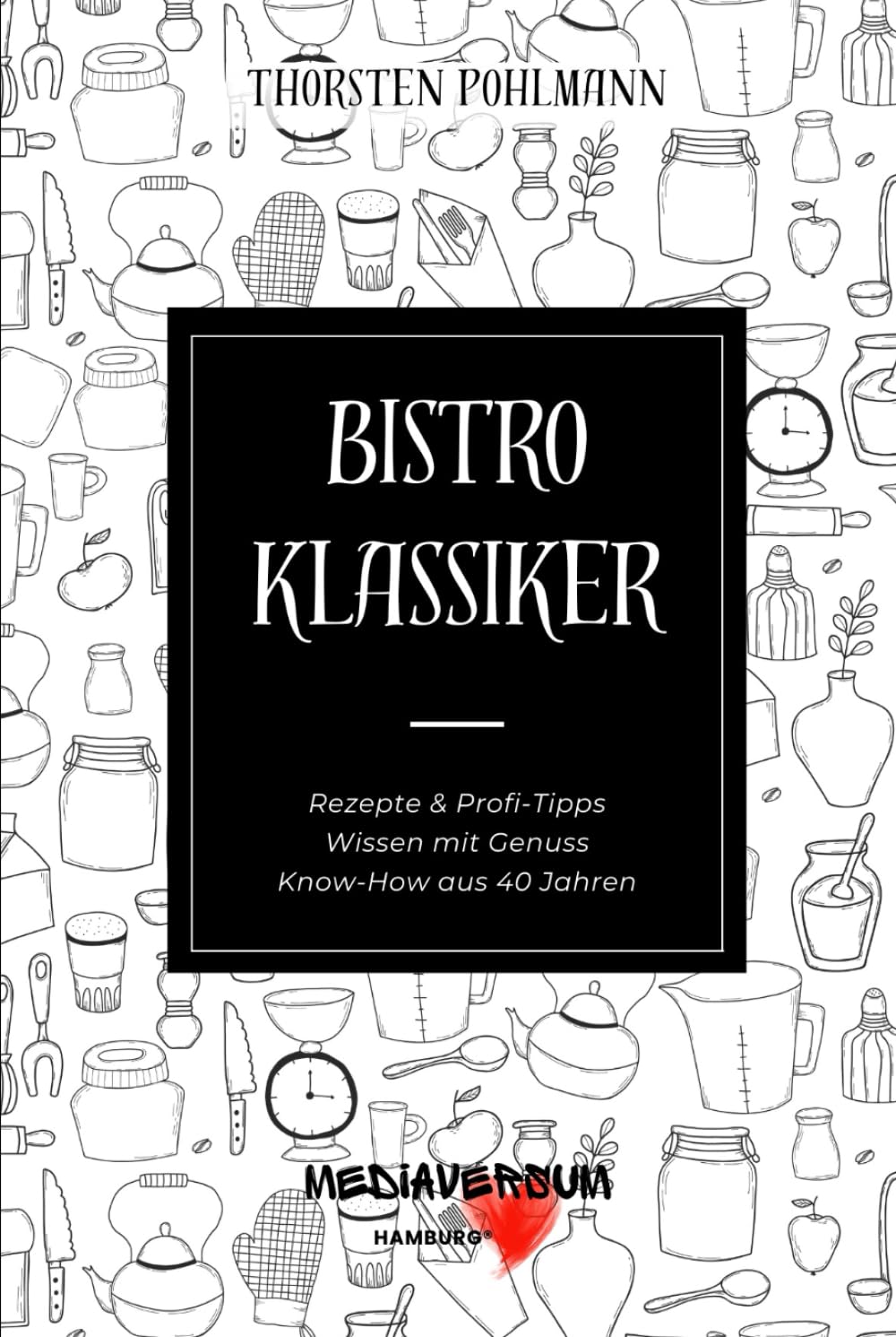 Bistro Klassiker: Rezepte & Profi-Tipps, Wissen mit Genuss, Know-How aus 40 Jahren