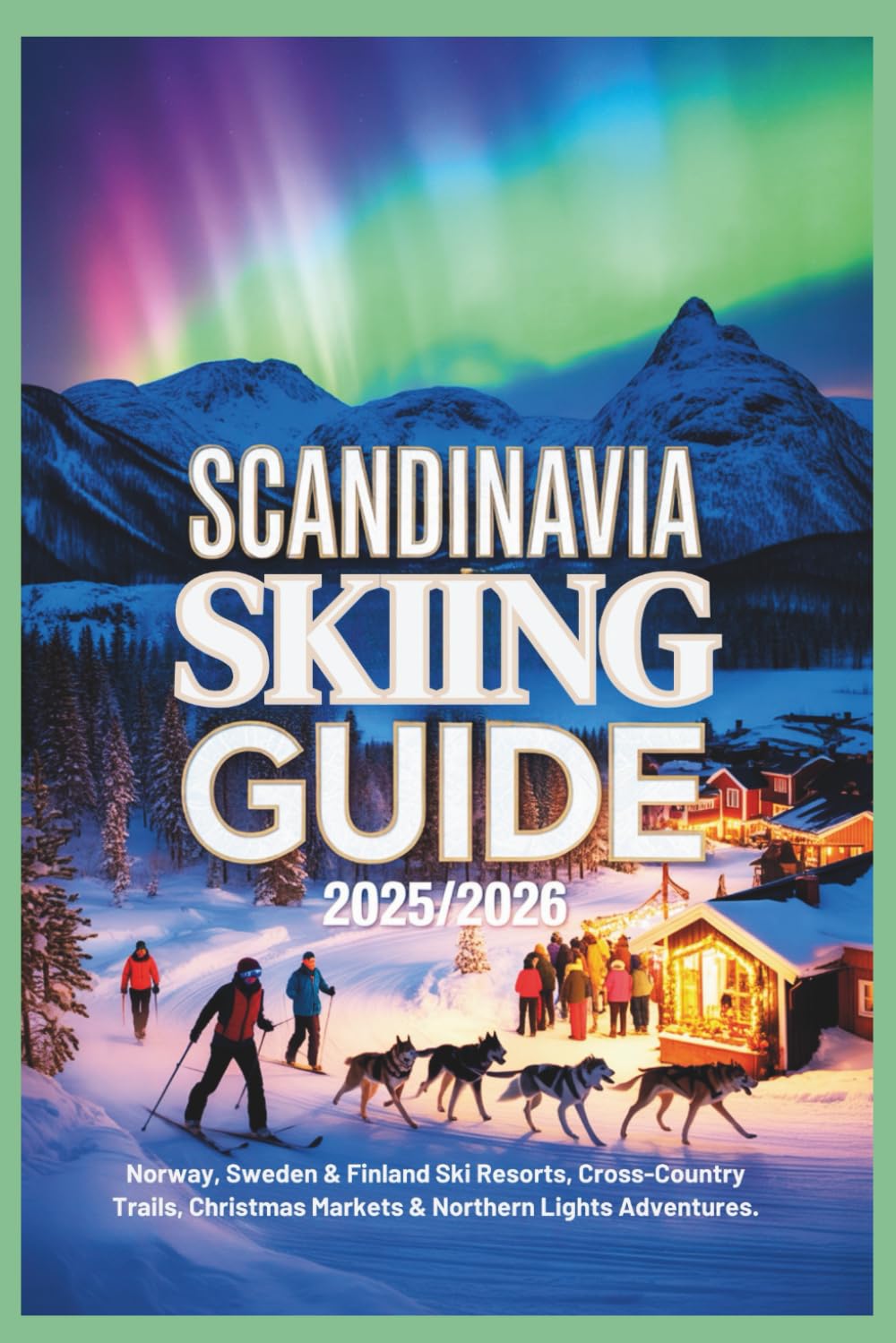 Scandinavia Skiing Guide 2025/2026: Norway, Sweden & Finland Ski Resorts, Cross-Country Trails, Christmas Markets & Northern Lights Adventures