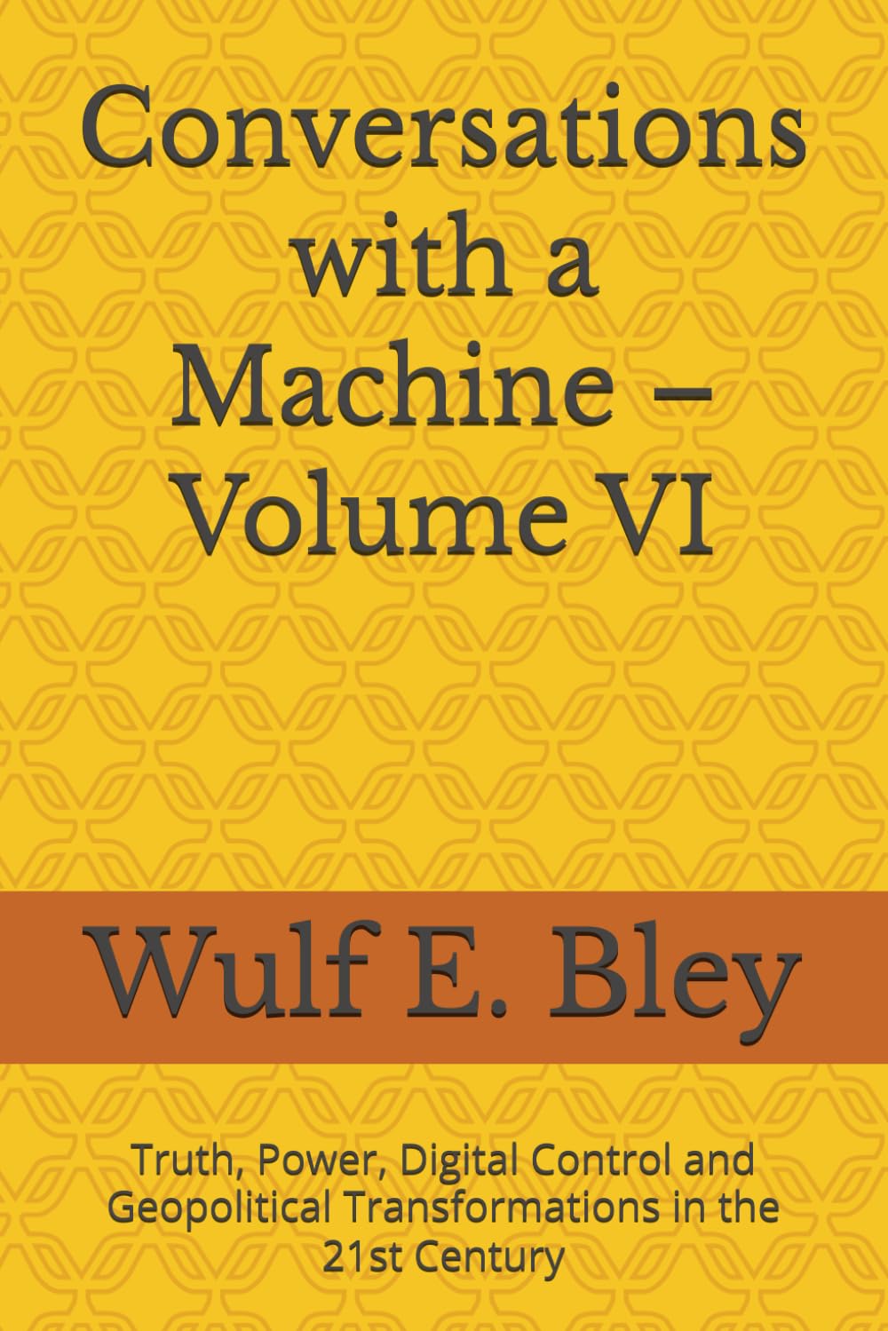 Conversations with a Machine – Volume VI: Truth, Power, Digital Control and Geopolitical Transformations in the 21st Century