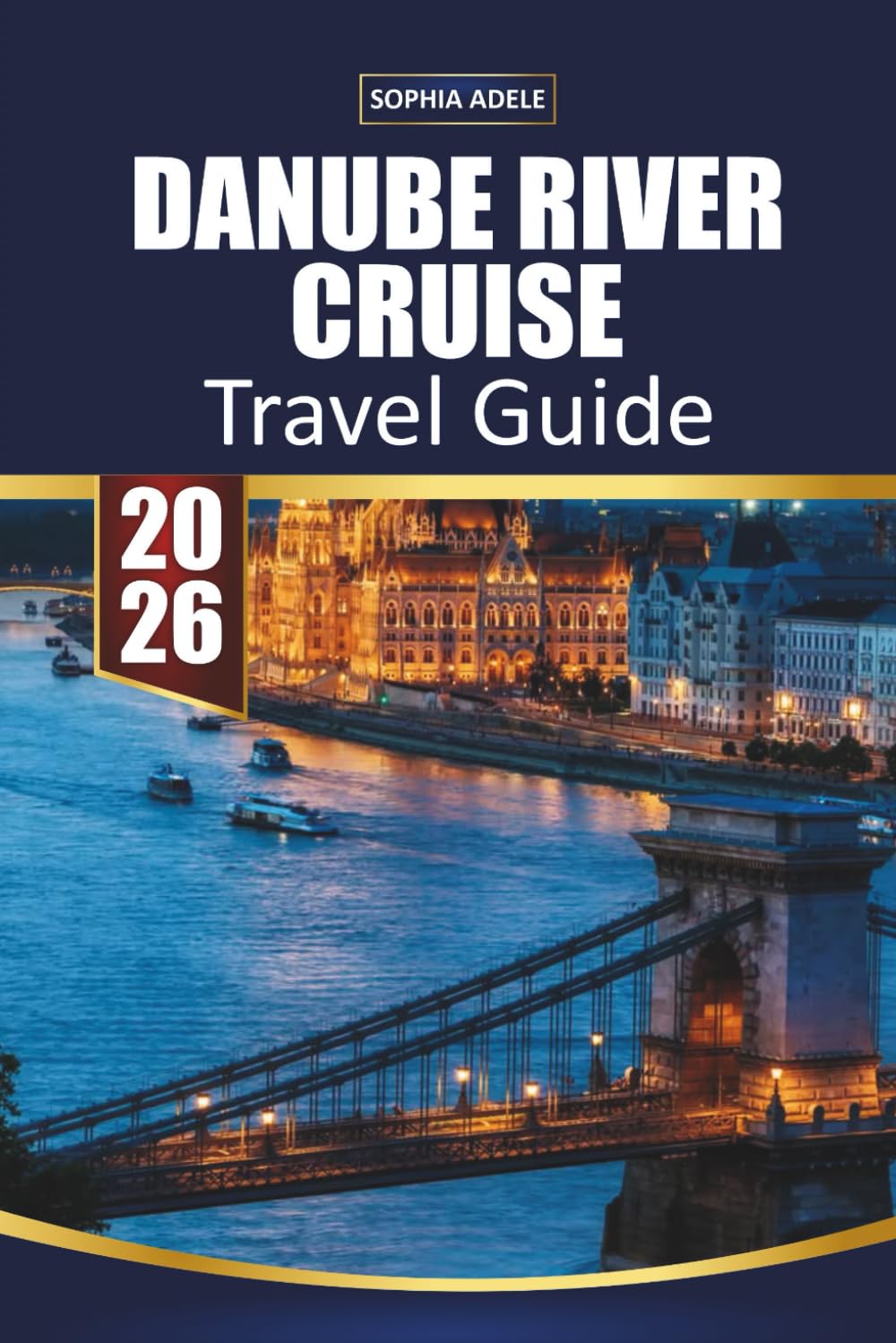 DANUBE RIVER CRUISE TRAVEL GUIDE 2026: Vienna, Budapest and Scenic Fjords, Christmas Markets, Shore Excursions and Complete Itineraries from Germany to the Black Sea