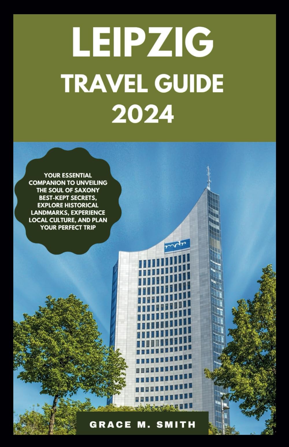 LEIPZIG TRAVEL GUIDE 2024: Your Essential Companion to Unveiling the Soul of Saxony Best-Kept Secrets, Explore Historical Landmarks, Experience Local Culture, and Plan Your Perfect Trip
