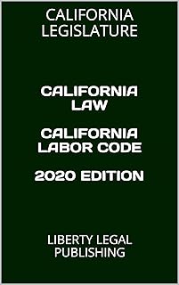 CALIFORNIA LAW CALIFORNIA LABOR CODE 2020 EDITION: LIBERTY LEGAL PUBLISHING