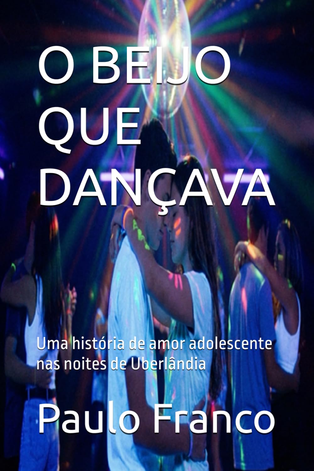 O BEIJO QUE DANÇAVA: Uma história de amor adolescente nas noites de Uberlândia (Poesias & Autoajuda)