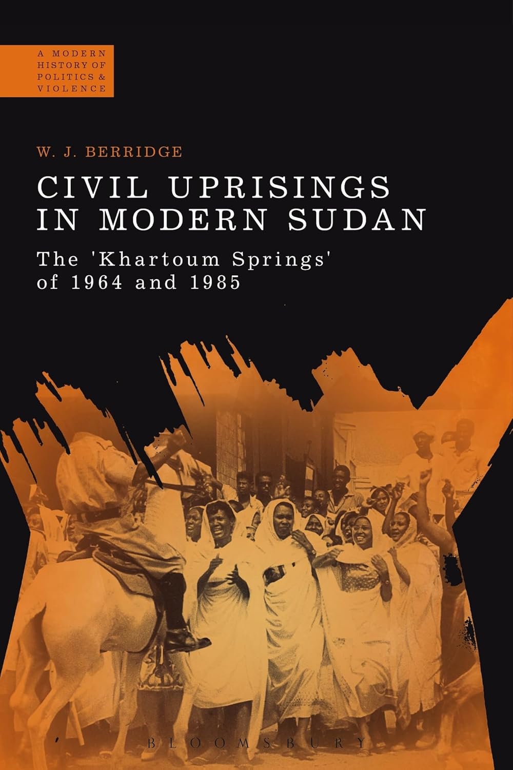 Civil Uprisings in Modern Sudan: The 'Khartoum Springs' of 1964 and 1985 (A Modern History of Politics and Violence)