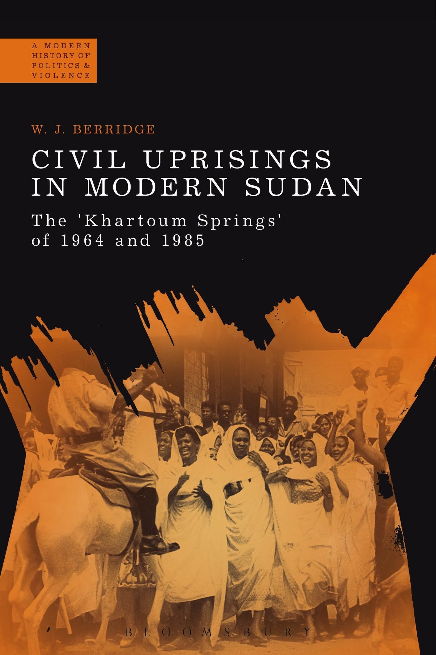 Civil Uprisings in Modern Sudan: The 'Khartoum Springs' of 1964 and 1985 (A Modern History of Politics and Violence)