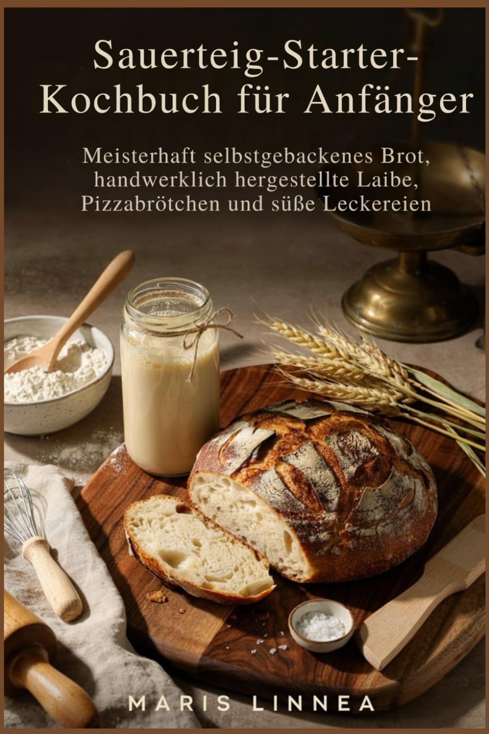 Sauerteig-Starter-Kochbuch für Anfänger: Meisterhaft selbstgebackenes Brot, handwerklich hergestellte Laibe, Pizzabrötchen und süße Leckereien
