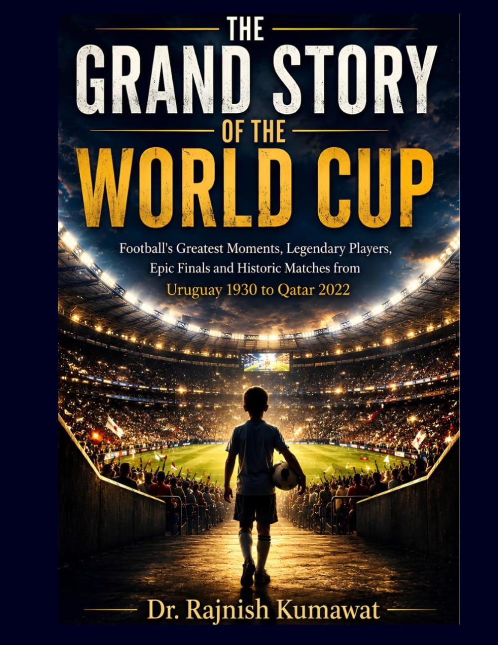 The Grand Story of the World Cup: Football's Greatest Moments, Legendary Players, Epic Finals and Historic Matches from Uruguay 1930 to Qatar 2022