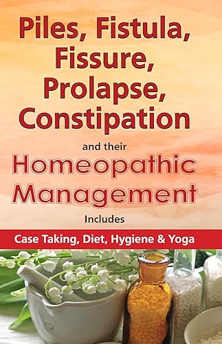 Piles, Fistula, Fissure, Prolapse, Constipation &amp; their Homeopathic Management: Includes Case Taking, Diet, Hygiene &amp; Yoga