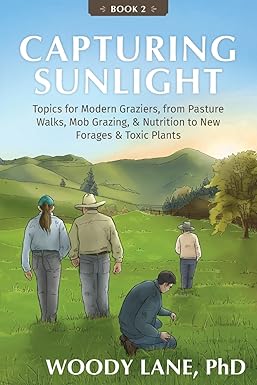 Capturing Sunlight, Book 2: Topics for Modern Graziers. from Pasture Walks, Mob Grazing, & Nutrition to New Forages & Toxic Plants