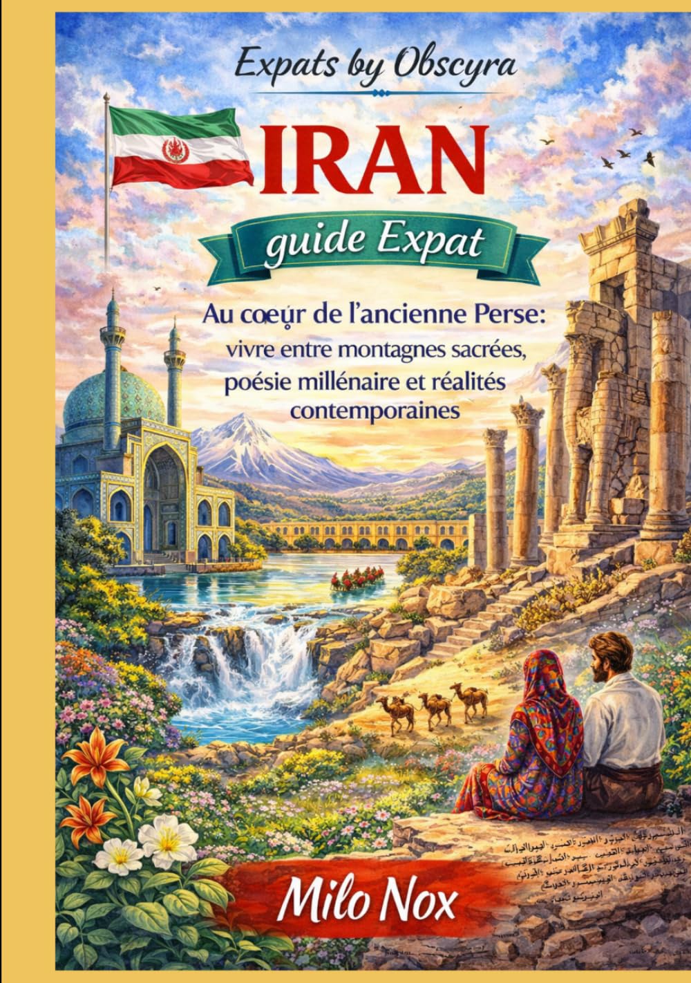 IRAN Guide Expat: Au cœur de l’ancienne Perse : vivre entre montagnes sacrées, poésie millénaire et réalités contemporaines (Expats by Obscyra)