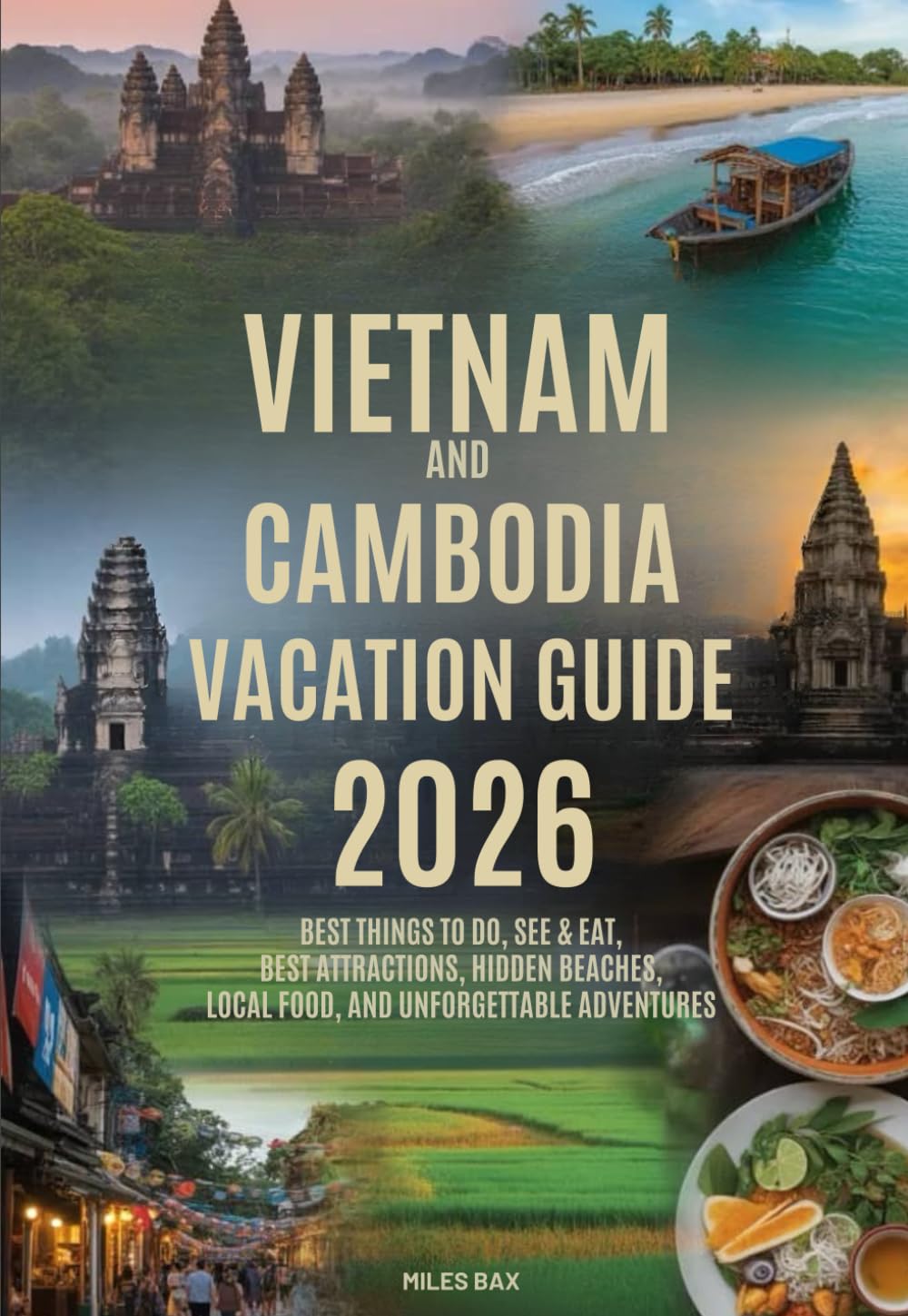 VIETNAM & CAMBODIA VACATION GUIDE: Best Things to Do, See & Eat, Best Attractions, Hidden Beaches, Local Food, and Unforgettable Adventures