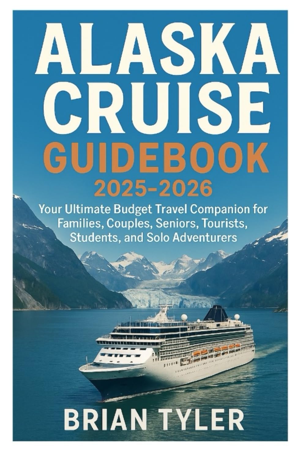 ALASKA CRUISE GUIDEBOOK 2025-2026: Your Ultimate Budget Travel Companion for Families, Couples, Seniors, Tourists, Students, and Solo Adventurers (ULTIMATE BUDGET-FRIENDLY GUIDEBOOK)