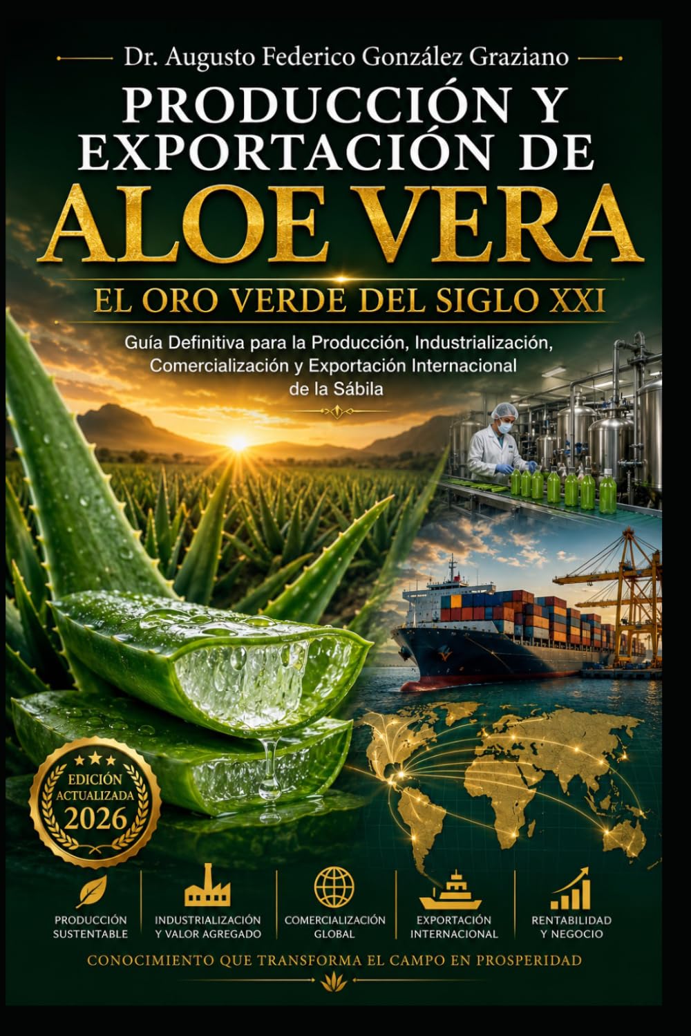 PRODUCCIÓN Y EXPORTACIÓN DE Aloe Vera: El Oro Verde del Siglo XXI: Guía Definitiva para la Producción, Industrialización, Comercialización y Exportación Internacional de la Sábila