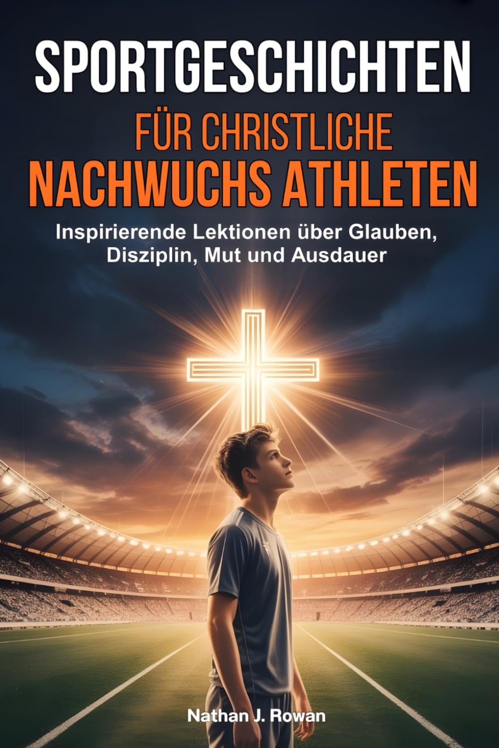 Sportgeschichten für christliche Nachwuchsathleten: Inspirierende Lektionen über Glauben, Disziplin, Mut und Ausdauer
