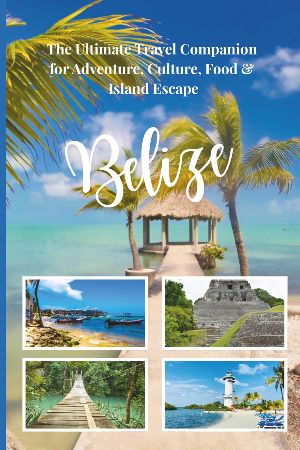 BELIZE TRAVEL GUIDE 2026: THE ULTIMATE TRAVEL COMPANION FOR ADVENTURE, CULTURE, FOOD & ISLAND ESCAPE (Every Traveler)
