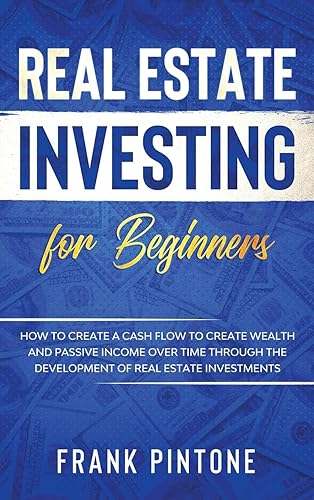 Real Estate Investing for beginners: How to create a Cash Flow to create Wealth and Passive Income over time through the Development of Real Estate Investments