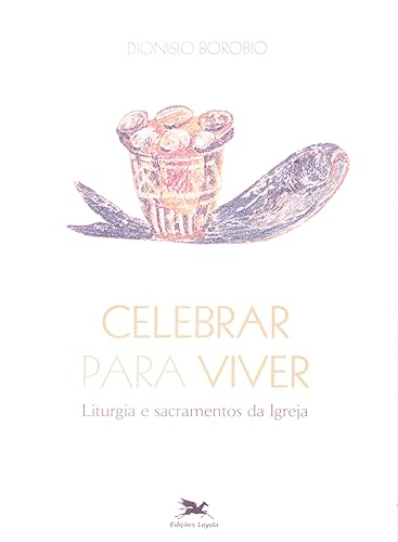 Celebrar para viver: Liturgia e sacramentos da Igreja