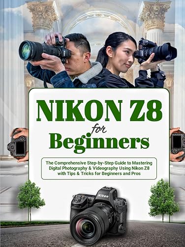 Nikon Z8 For Beginners: The Comprehensive Step-by-Step Guide to Mastering Digital Photography &amp; Videography Using Nikon Z8 with Tips &amp; Tricks for Beginners and Pros