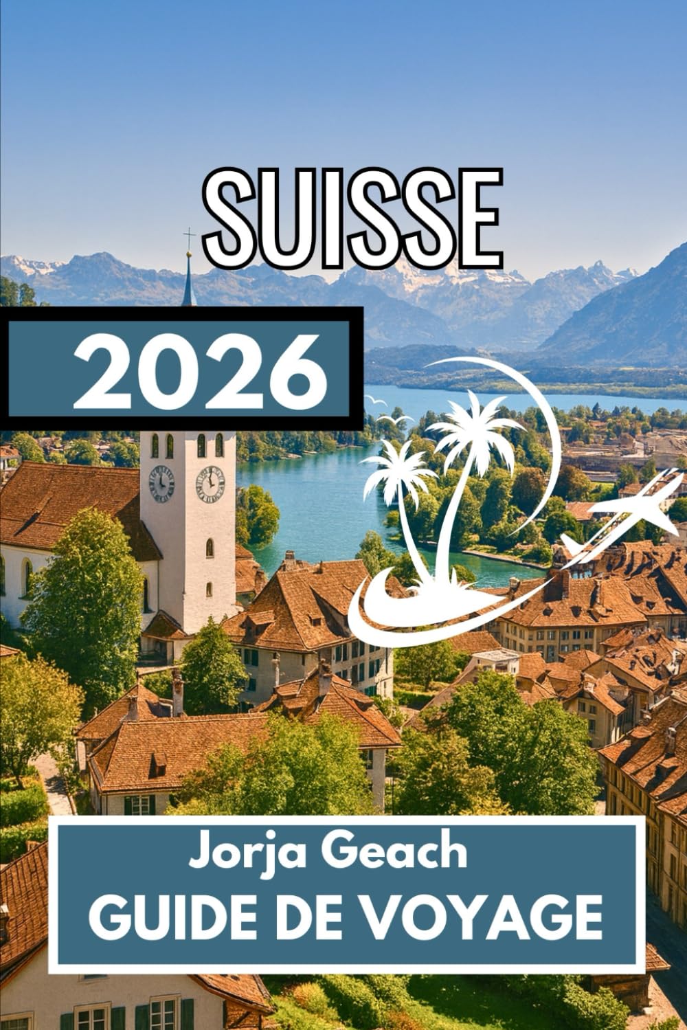 SUISSE GUIDE DE VOYAGE 2026: Informations complètes pour un voyage serein et bien planifié