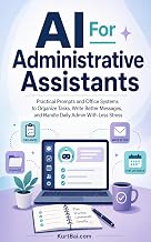 AI for Administrative Assistants: Practical Prompts and Office Systems to Organize Tasks, Write Better Messages, and Handle Daily Admin With Less Stress
