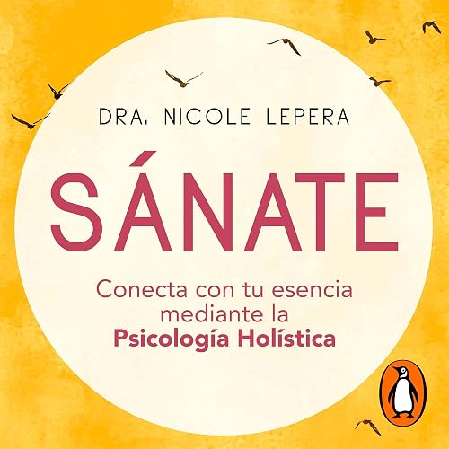Sánate [How to Do the Work]: Conecta con tu esencia mediante la psicología holística [Connect with Your Essence Through Holistic Psychology