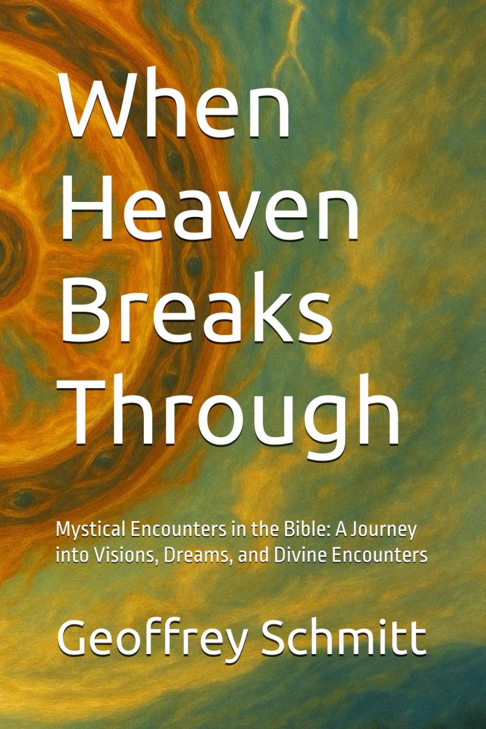 When Heaven Breaks Through: Mystical Encounters in the Bible: A Journey into Visions, Dreams, and Divine Encounters