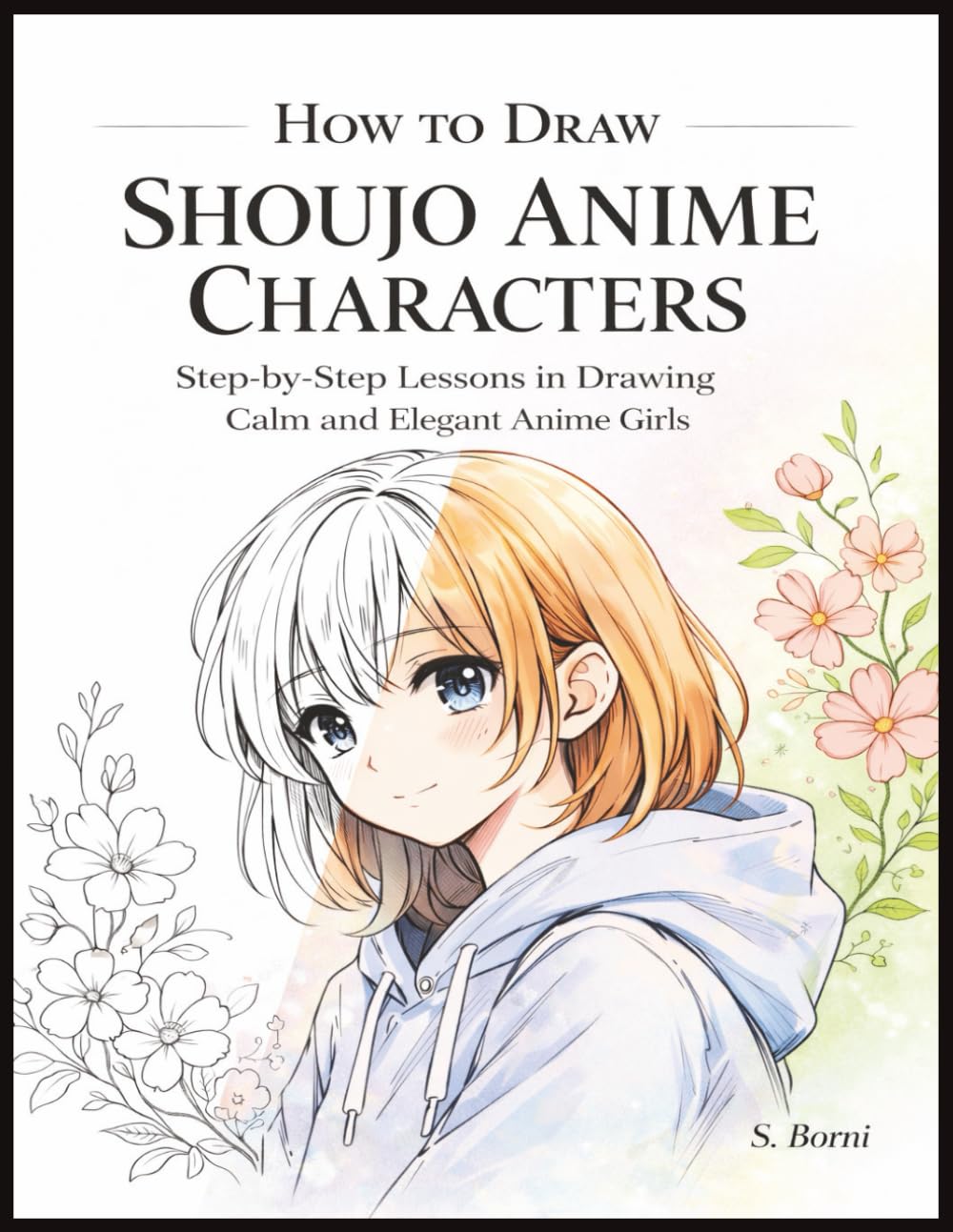 How to Draw Shoujo Anime Characters: A Step-by-Step Drawing & Coloring Workbook for Teens and Adults – Learn Cute Faces, Elegant Bodies, Hairstyles, Clothing & Poses in a Modern Shoujo Style