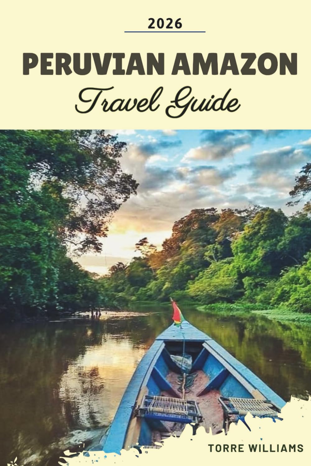 PERUVIAN AMAZON TRAVEL GUIDE 2026: Rainforest Lodges, Wildlife Encounters, Amazon River Cruises, Indigenous Cultures & Jungle Adventures