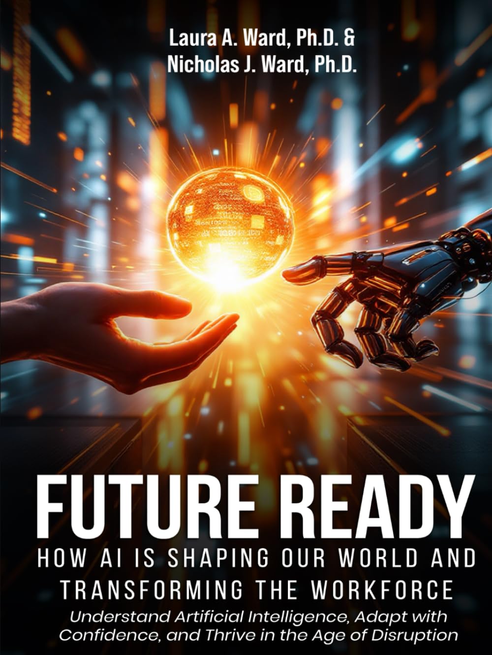 Future Ready: How AI Is Shaping Our World And Transforming The Workforce: Understand Artificial Intelligence, Adapt with Confidence, and Thrive in the Age of Disruption