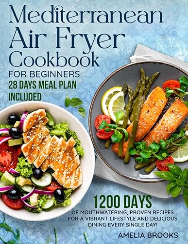 Mediterranean Air Fryer Cookbook for Beginners: The Complete 1200 Days of Easy Refresh Diet Super Food Made at Home Recipes under 30 Minute with Super Simple Ingredients &amp; 28 Day Low Carb Meal Plan