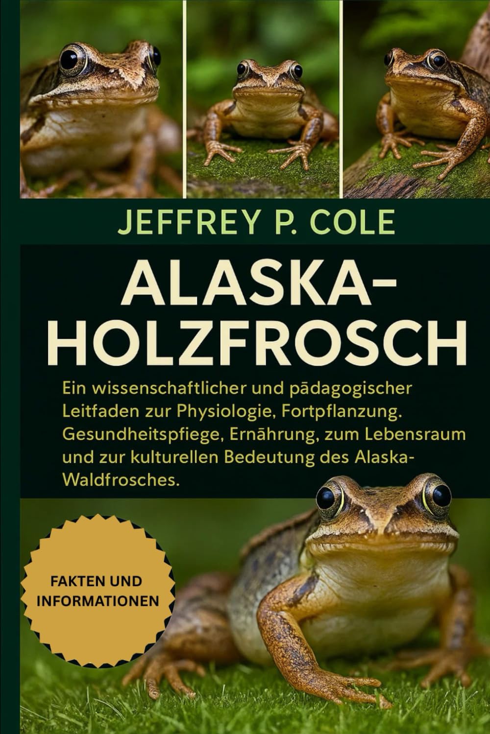 ALASKA-HOLZFROSCH: Ein wissenschaftlicher und pädagogischer Leitfaden zur Physiologie, Fortpflanzung, Gesundheitspflege, Ernährung, zum Lebensraum und ... Bedeutung des Alaska-Waldfrosches.