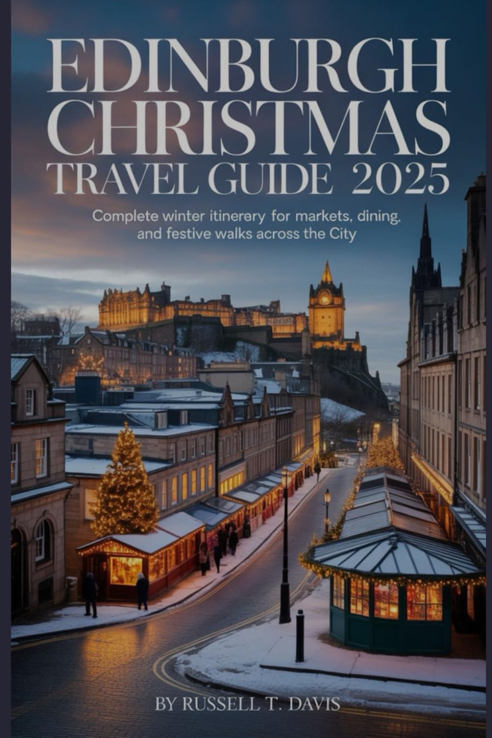 Edinburgh Christmas Travel Guide 2025: Complete Winter Itinerary for Markets Lights Dining and Festive Walks Across the City