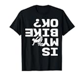 Is My Bike Ok Funny Sarcastic BMX Biker Cycling Cyclist T-Shirt