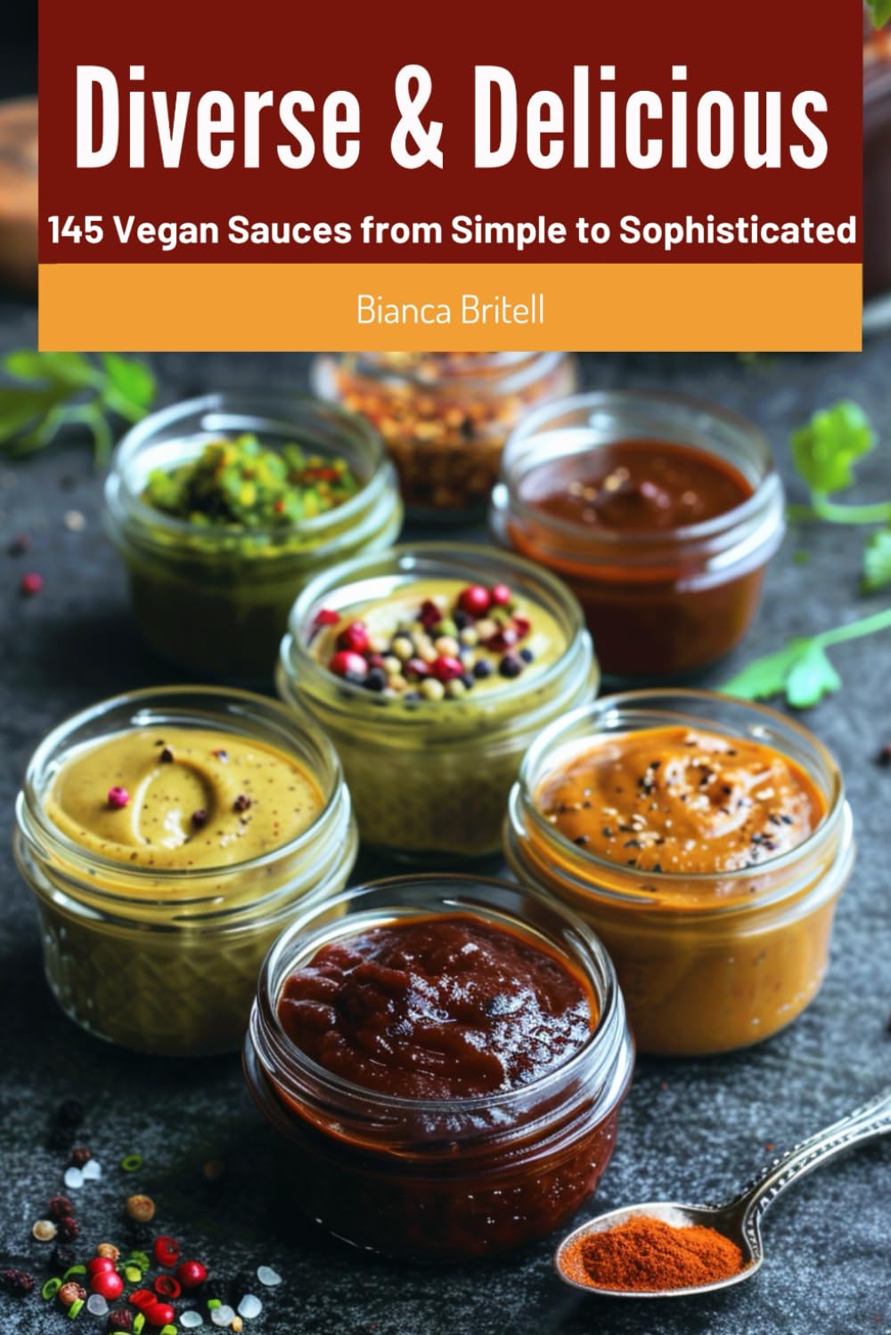 Diverse & Delicious: 145 Vegan Sauces from Simple to Sophisticated