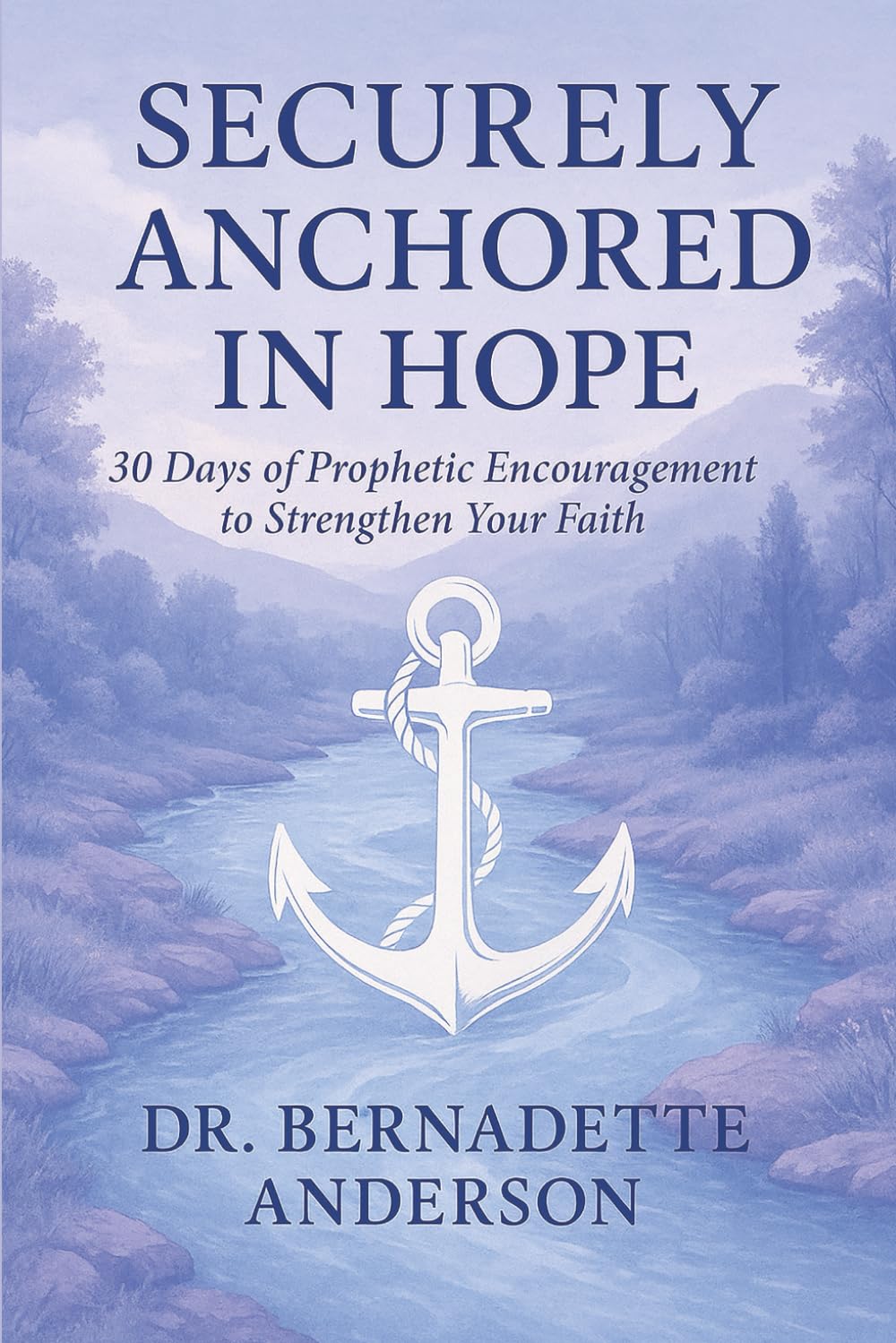 SECURELY ANCHORED IN HOPE: 30 Days of Prophetic Encouragement to Strengthen Your Faith