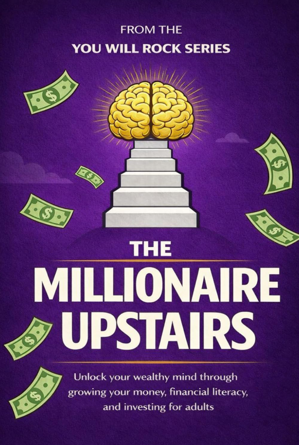 The Millionaire Upstairs: Unlock Your Wealthy Mind Through Growing Your Money, Financial Literacy, and Investing for Adults (You Will Rock Series)