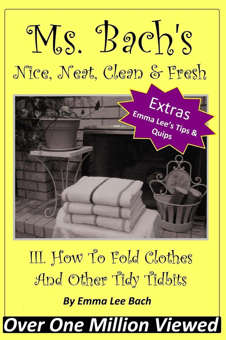 III. How To Fold Clothes And Other Tidy Tidbits: Volume 1 (Ms. Bach's Nice, Neat, Clean & Fresh)