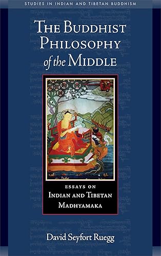 The Buddhist Philosophy of the Middle: Essays on Indian and Tibetan Madhyamaka: Essays on Buddhist Madhyamaka in India and Tibet