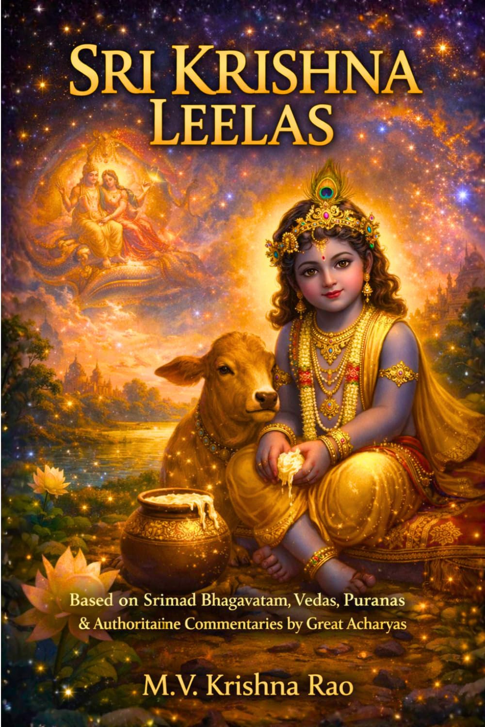 Sri Krishna Leelas: Based on Srimad Bhagavatam, Vedas, Puranas & Authoritative Commentaries by Great Acharyas