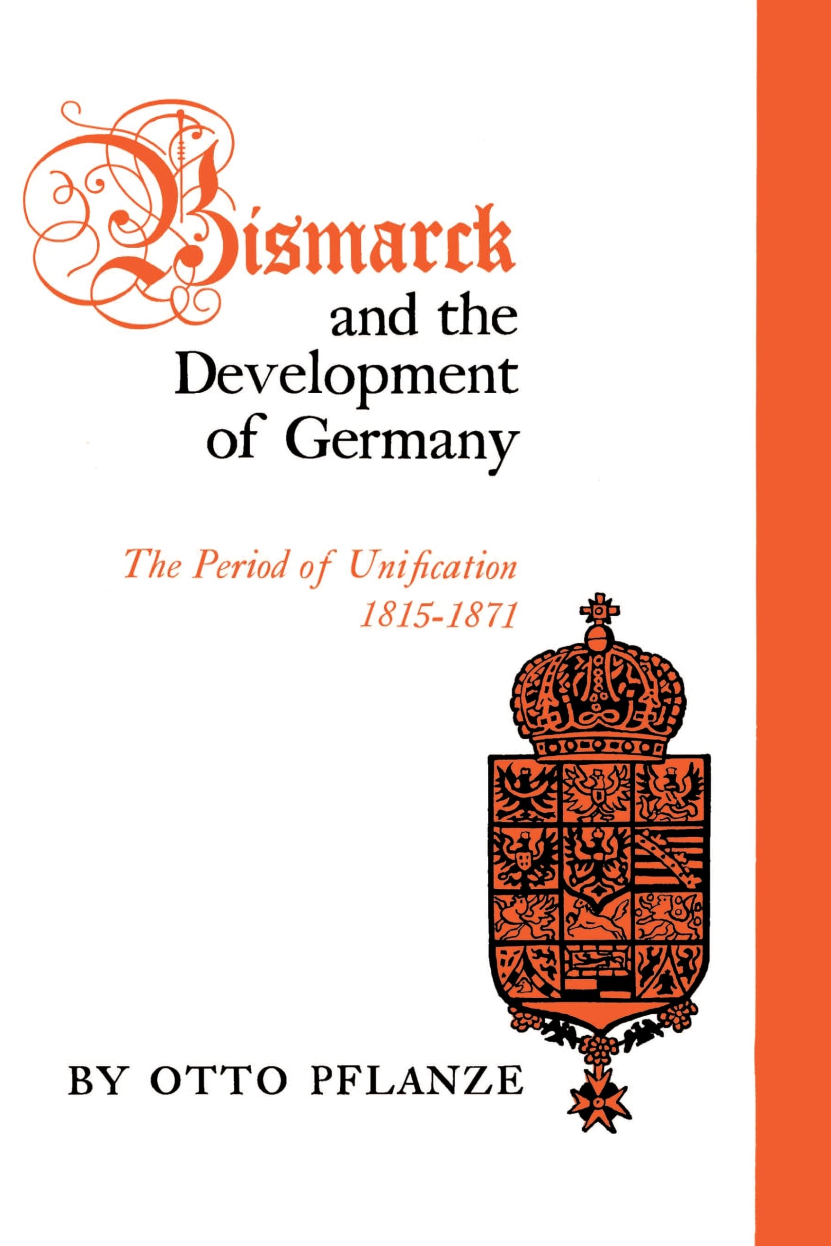 Bismarck and the Development of Germany, Vol. 1: The Period of Unification, 1815-1871: 001