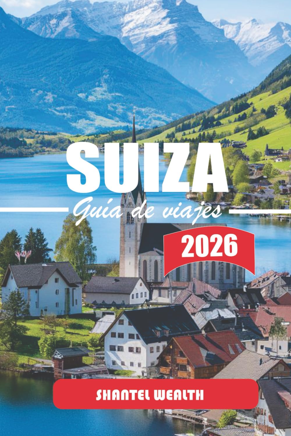 GUÍA DE VIAJES SUIZA 2026: Descubriendo los encantos ocultos de Suiza: un viaje por paisajes pintorescos, rica cultura y tradiciones atemporales