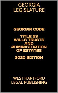 GEORGIA CODE TITLE 53 WILLS TRUSTS AND ADMINISTRATION OF ESTATES 2020 EDITION: WEST HARTFORD LEGAL PUBLISHING