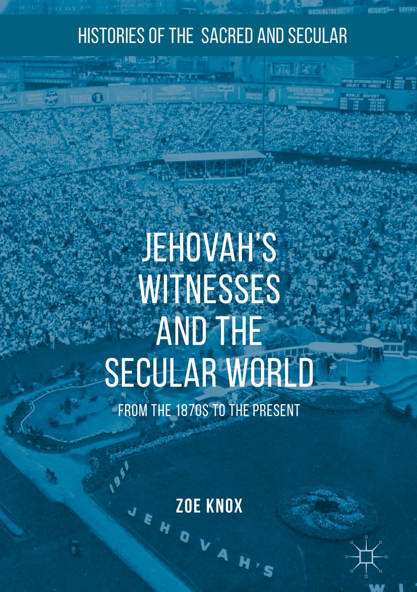 Jehovah's Witnesses and the Secular World: From the 1870s to the Present (Histories of the Sacred and Secular, 1700–2000)