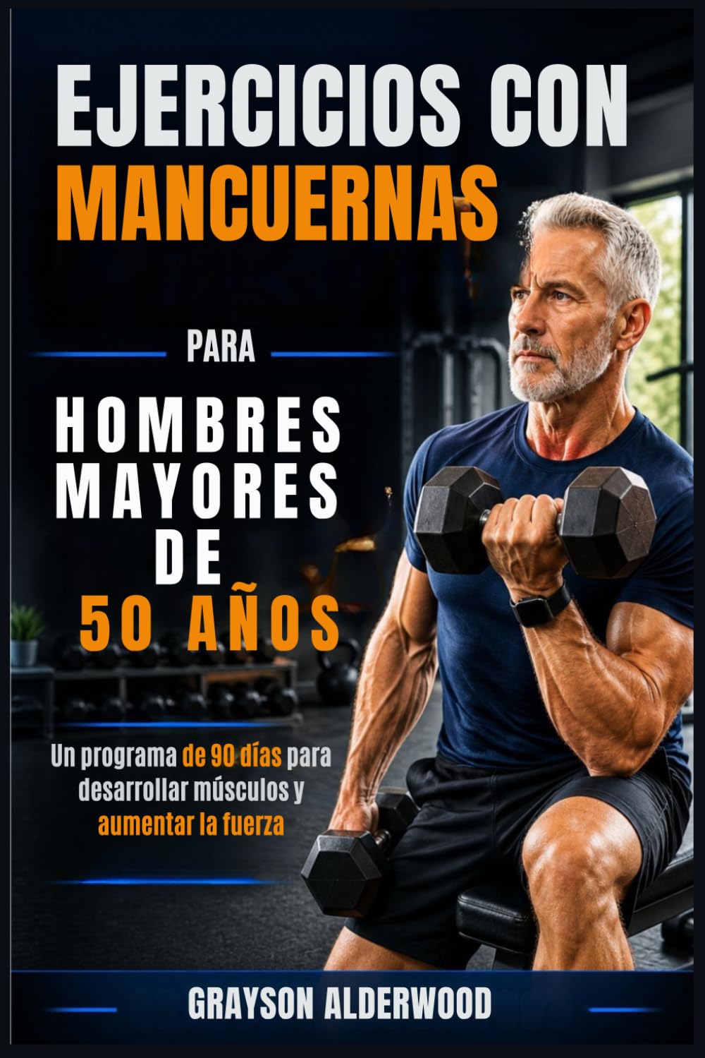 EJERCICIOS CON MANCUERNAS PARA HOMBRES MAYORES DE 50 AÑOS: Un programa de 90 días para desarrollar músculos y aumentar la fuerza
