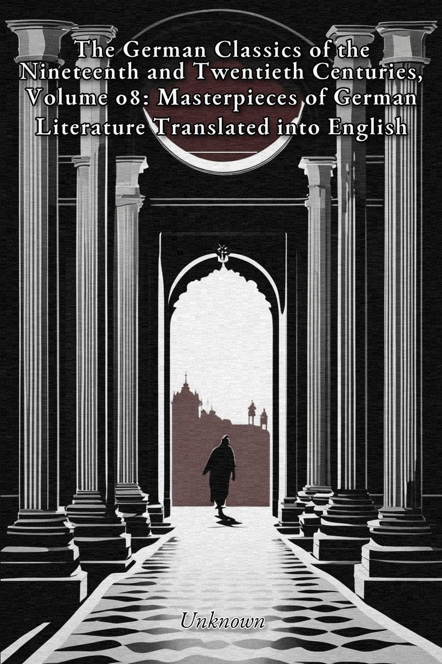 The German Classics of the Nineteenth and Twentieth Centuries, Volume 08: Masterpieces of German Literature Translated into English