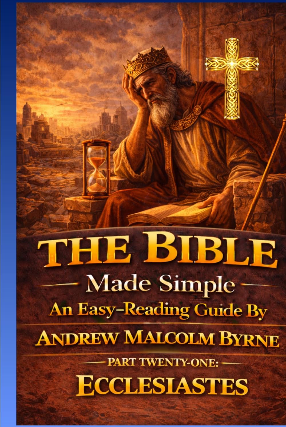 The Bible Made Simple An Easy-Reading Guide: Part Twenty-one: Ecclesiastes (The Bible Made Simple An Easy-Reading Guide By Andrew Malcolm Byrne)