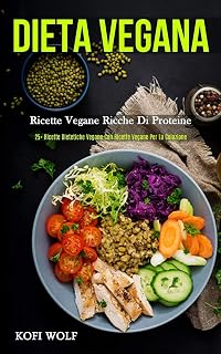 Dieta Vegana: Ricette vegane ricche di proteine (25+ ricette dietetiche vegane con ricette vegane per la colazione) (Italian Edition)
